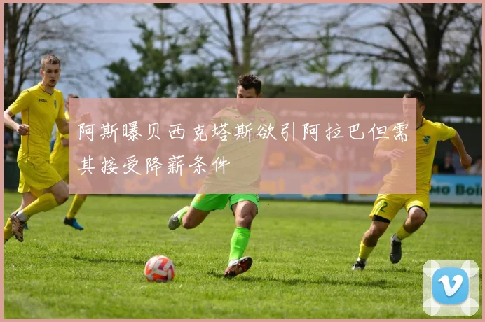 阿斯曝贝西克塔斯欲引阿拉巴但需其接受降薪条件