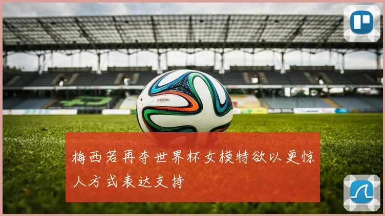 梅西若再夺世界杯女模特欲以更惊人方式表达支持