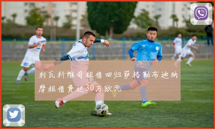 利瓦科维奇租借回归萨格勒布迪纳摩租借费达30万欧元