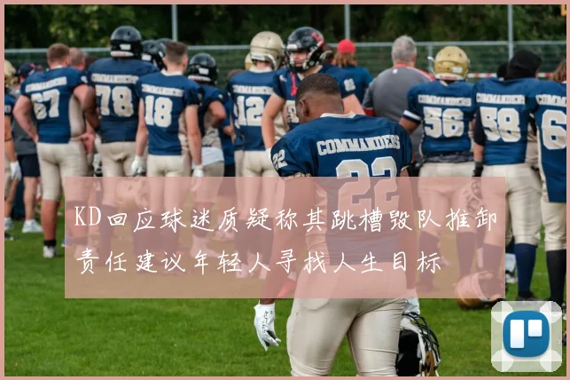 KD回应球迷质疑称其跳槽毁队推卸责任建议年轻人寻找人生目标