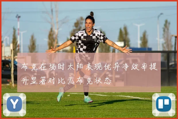 布克在场时太阳表现优异净效率提升显著对比无布克状态